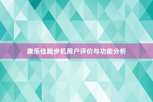 康乐佳跑步机用户评价与功能分析