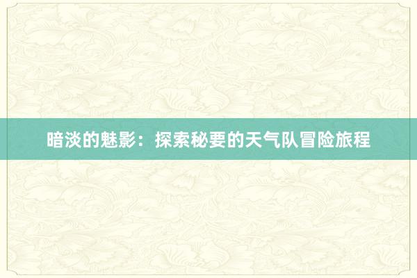 暗淡的魅影：探索秘要的天气队冒险旅程