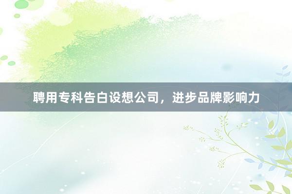 聘用专科告白设想公司，进步品牌影响力