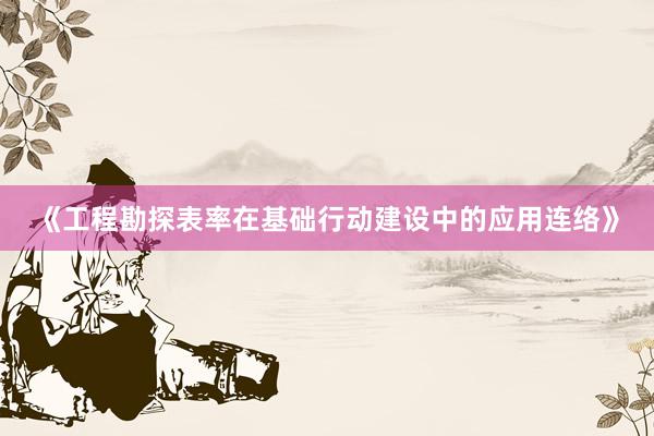 《工程勘探表率在基础行动建设中的应用连络》