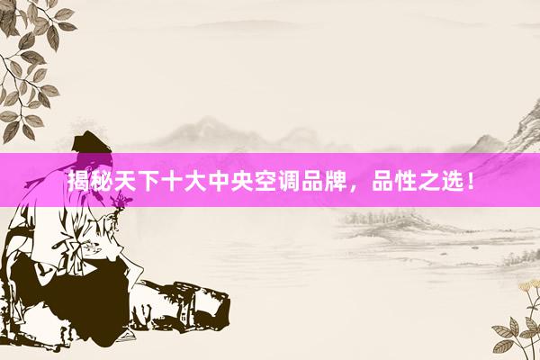 揭秘天下十大中央空调品牌，品性之选！