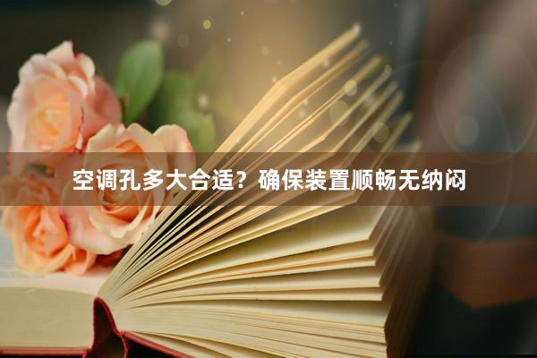 空调孔多大合适？确保装置顺畅无纳闷
