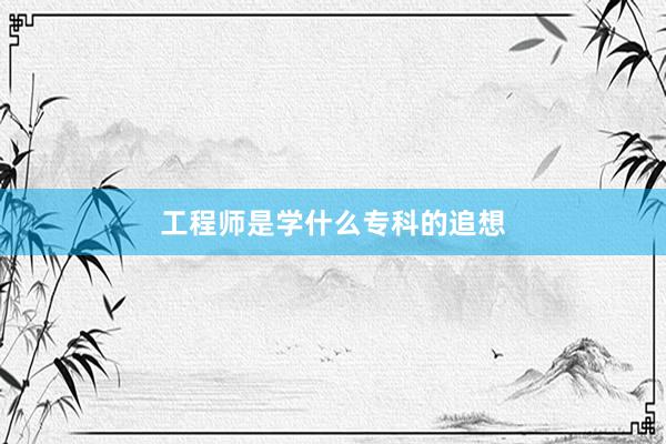 工程师是学什么专科的追想