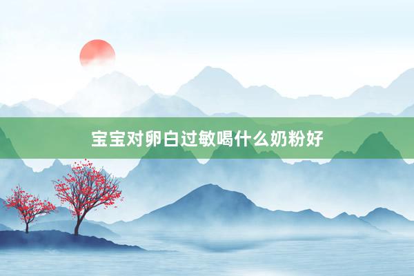 宝宝对卵白过敏喝什么奶粉好