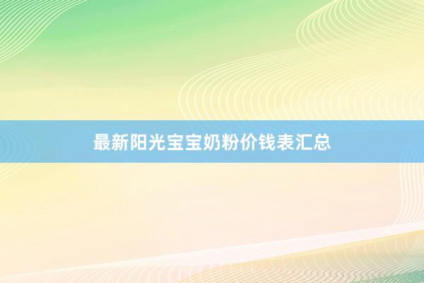 最新阳光宝宝奶粉价钱表汇总
