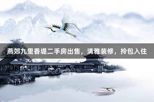 燕郊九里香堤二手房出售，清雅装修，拎包入住
