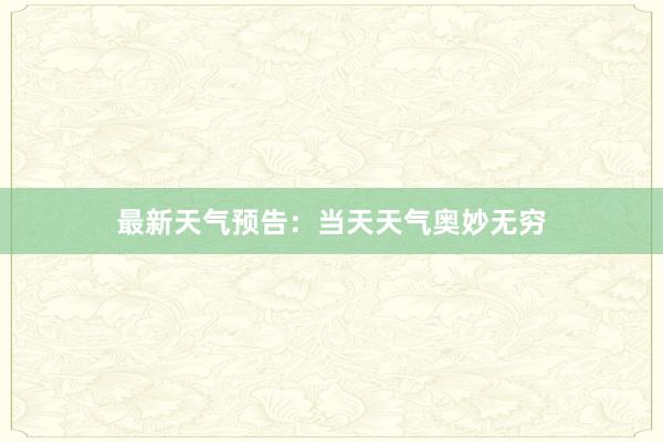最新天气预告：当天天气奥妙无穷