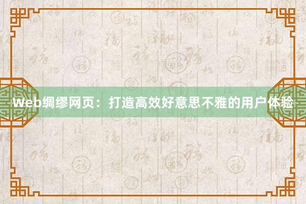 Web绸缪网页：打造高效好意思不雅的用户体验